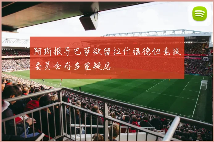 阿斯报导巴萨欲留拉什福德但竞技委员会存多重疑虑