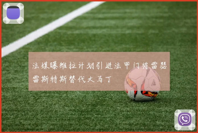 法媒曝维拉计划引进法甲门将雷瑟雷斯特斯替代大马丁