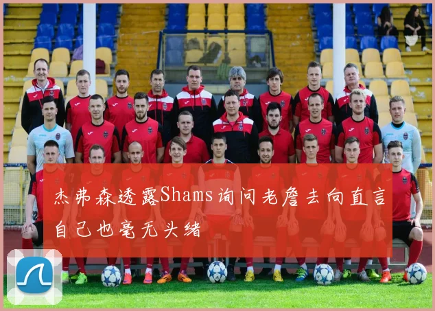 杰弗森透露Shams询问老詹去向直言自己也毫无头绪