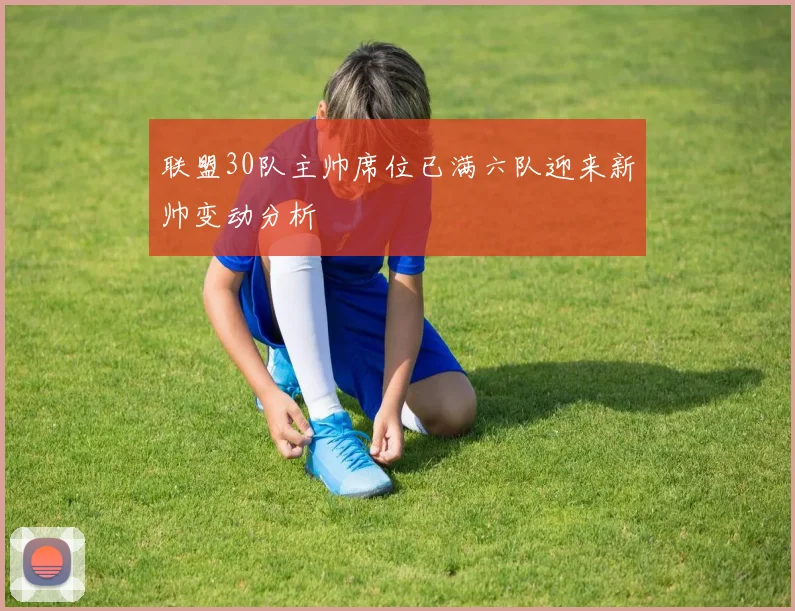 联盟30队主帅席位已满六队迎来新帅变动分析