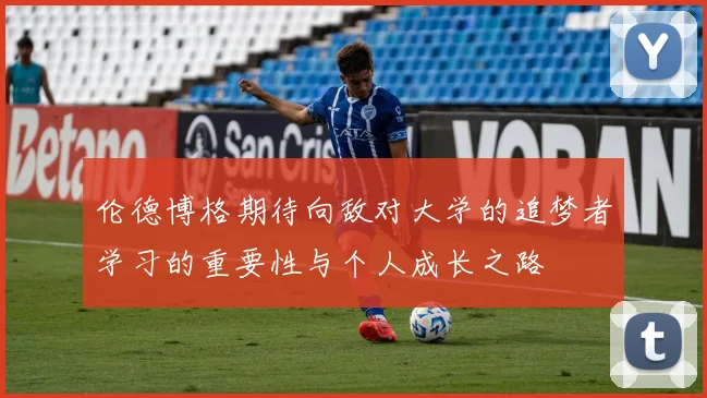 伦德博格期待向敌对大学的追梦者学习的重要性与个人成长之路