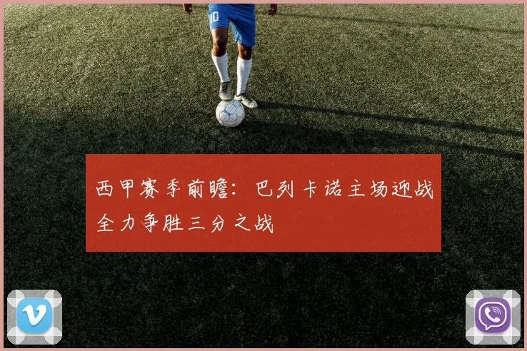 西甲赛季前瞻：巴列卡诺主场迎战全力争胜三分之战