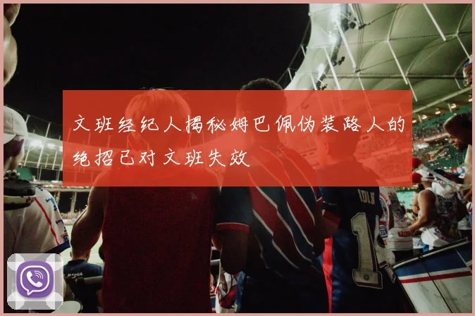 文班经纪人揭秘姆巴佩伪装路人的绝招已对文班失效