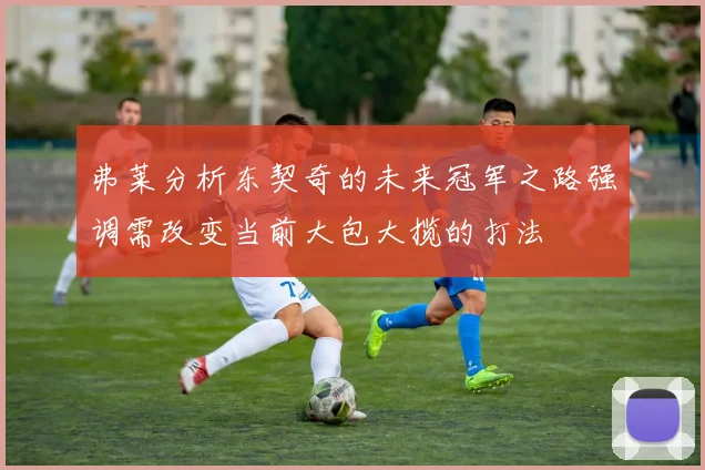弗莱分析东契奇的未来冠军之路强调需改变当前大包大揽的打法