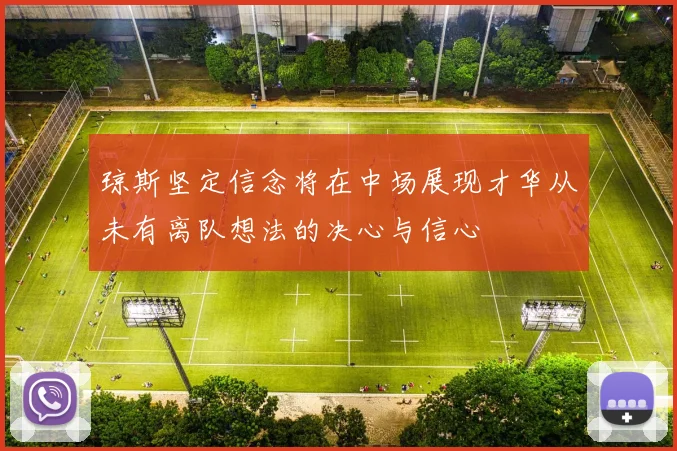 琼斯坚定信念将在中场展现才华从未有离队想法的决心与信心