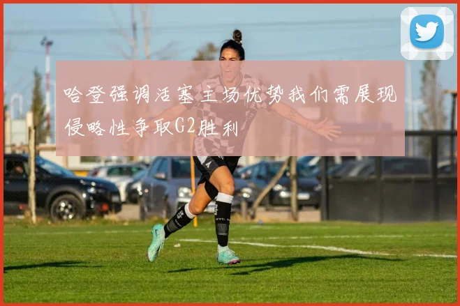 哈登强调活塞主场优势我们需展现侵略性争取G2胜利