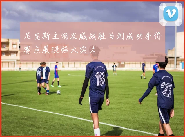 尼克斯主场发威战胜马刺成功夺得赛点展现强大实力