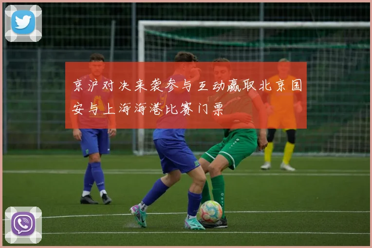 京沪对决来袭参与互动赢取北京国安与上海海港比赛门票